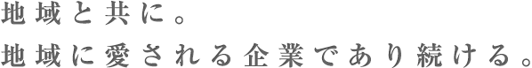 地域と共に。地域に愛される企業であり続ける。