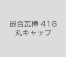 嵌合瓦棒418丸キャップ