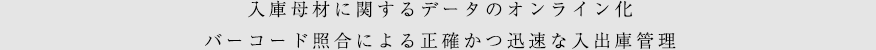 入庫母材に関するデータのオンライン化バーコード紹介による正確かつ迅速な入出庫管理